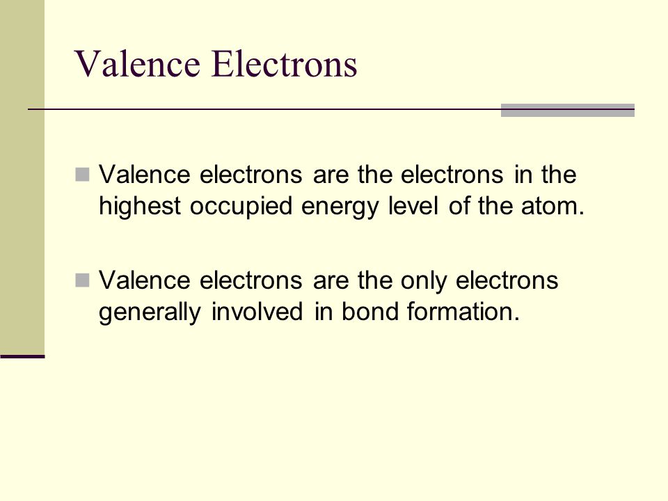 Valence Electrons Valence electrons are the electrons in the highest occupied energy level of the atom.
