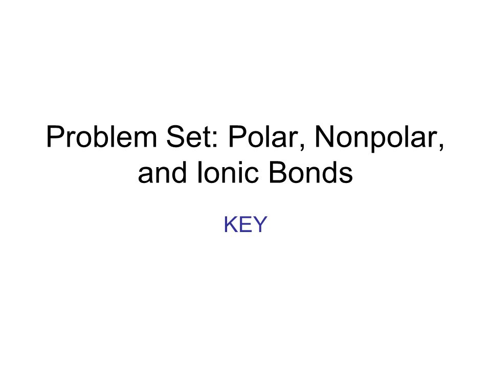 Problem Set: Polar, Nonpolar, and Ionic Bonds