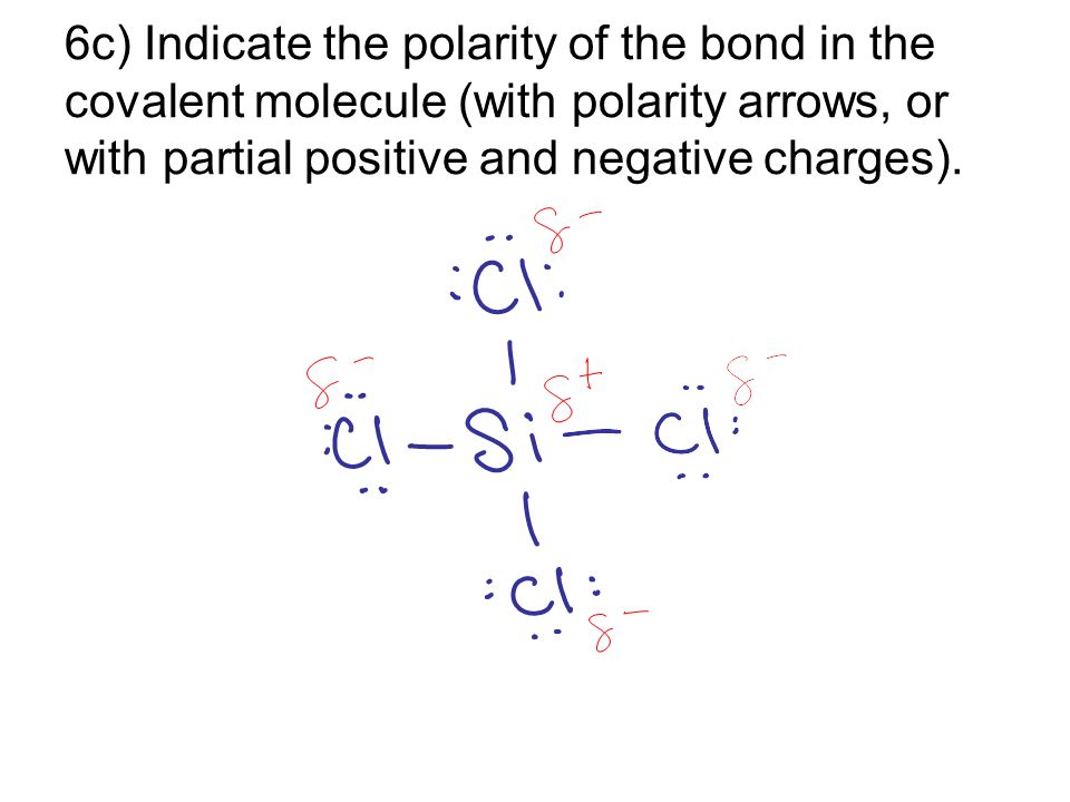 6c) Indicate the polarity of the bond in the covalent molecule (with polarity arrows, or with partial positive and negative charges).