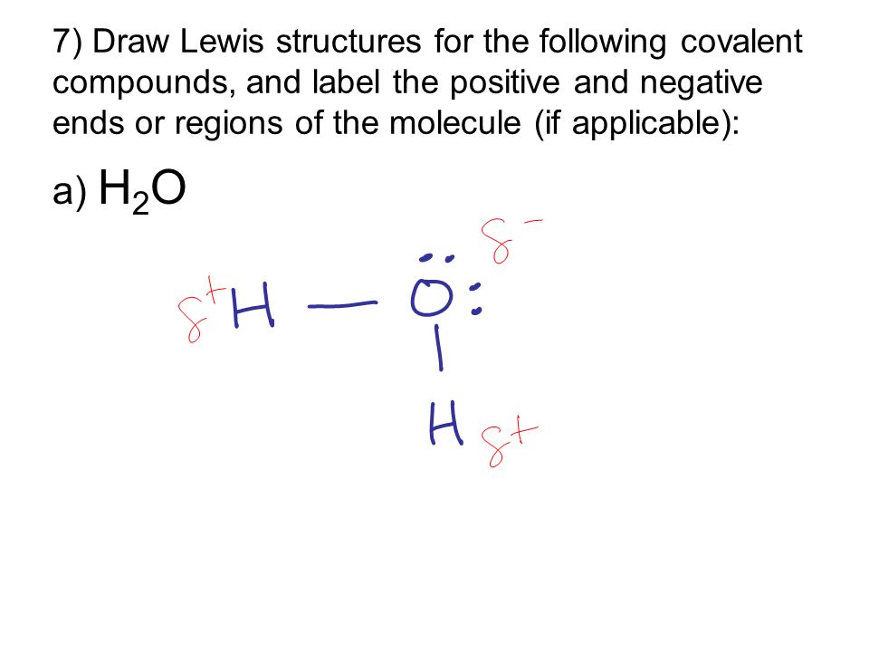 7) Draw Lewis structures for the following covalent compounds, and label the positive and negative ends or regions of the molecule (if applicable):