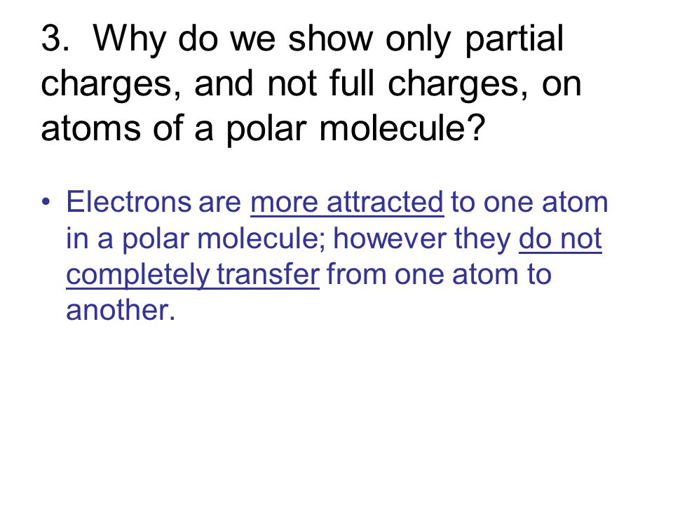 3. Why do we show only partial charges, and not full charges, on atoms of a polar molecule