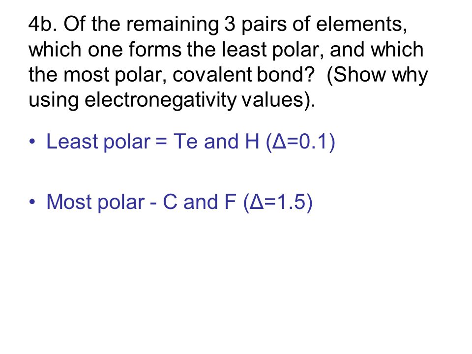 4b. Of the remaining 3 pairs of elements, which one forms the least polar, and which the most polar, covalent bond (Show why using electronegativity values).