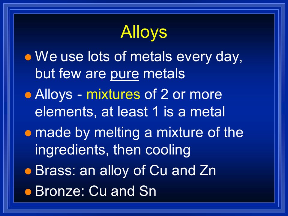 Alloys We use lots of metals every day, but few are pure metals