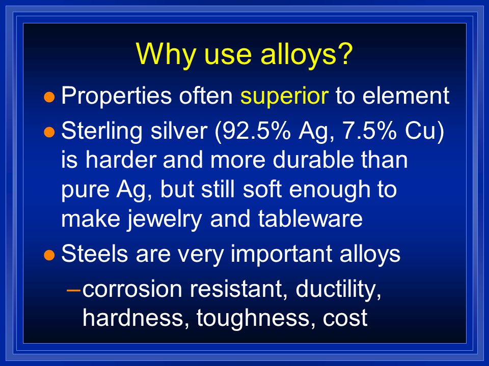 Why use alloys Properties often superior to element