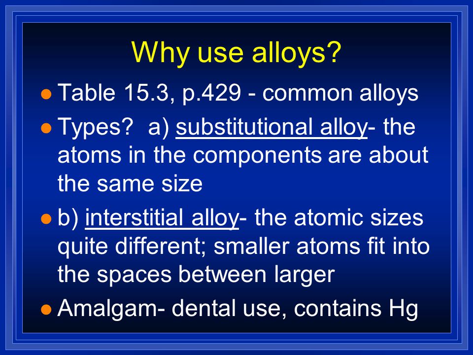 Why use alloys Table 15.3, p common alloys