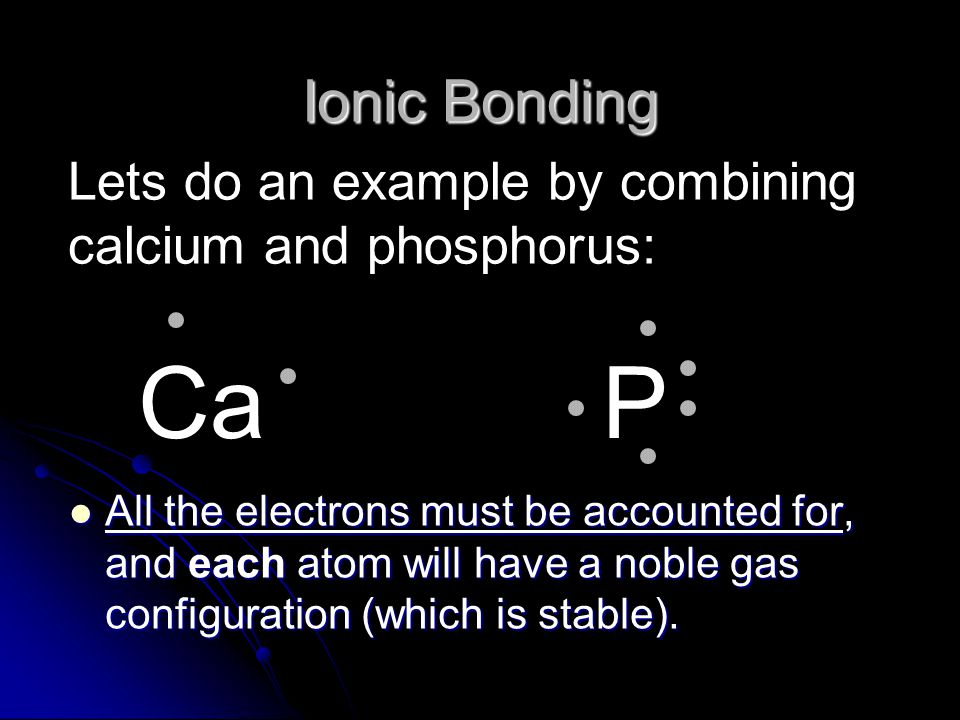 Ionic Bonding Lets do an example by combining calcium and phosphorus: Ca. P.