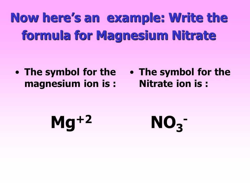 Now here’s an example: Write the formula for Magnesium Nitrate