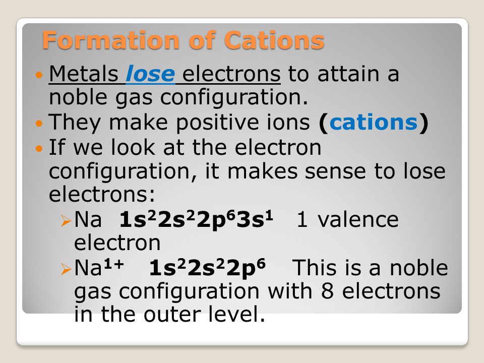 Formation of Cations Metals lose electrons to attain a noble gas configuration. They make positive ions (cations)