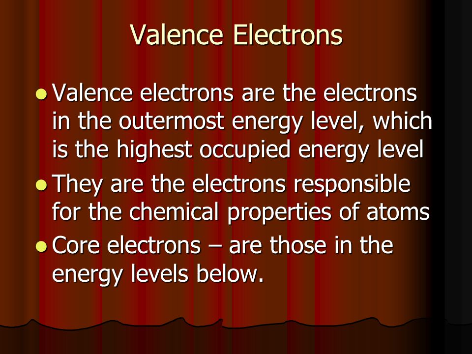 Valence Electrons Valence electrons are the electrons in the outermost energy level, which is the highest occupied energy level.