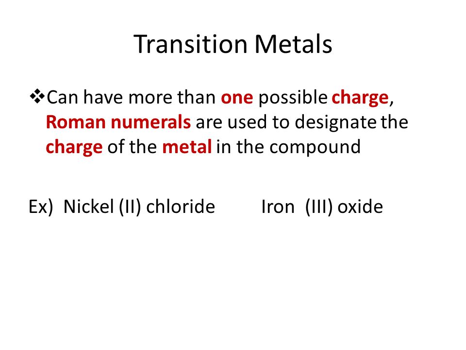 Transition Metals Can have more than one possible charge, Roman numerals are used to designate the charge of the metal in the compound.