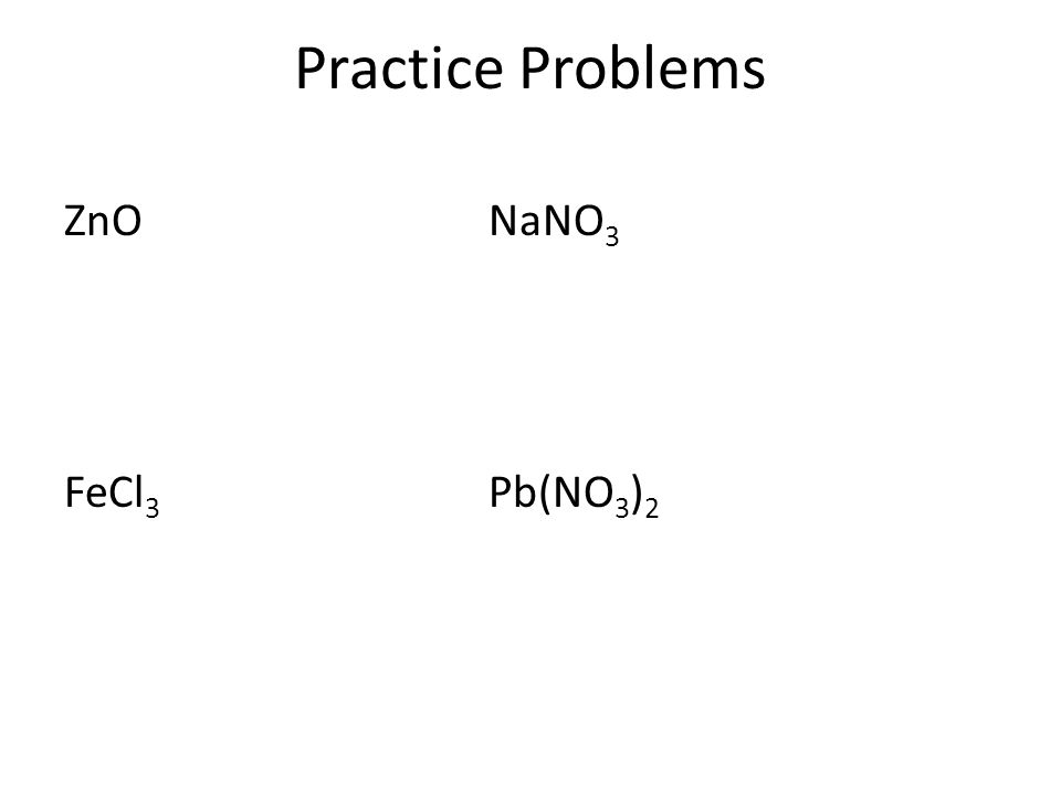 Practice Problems ZnO NaNO3 FeCl3 Pb(NO3)2