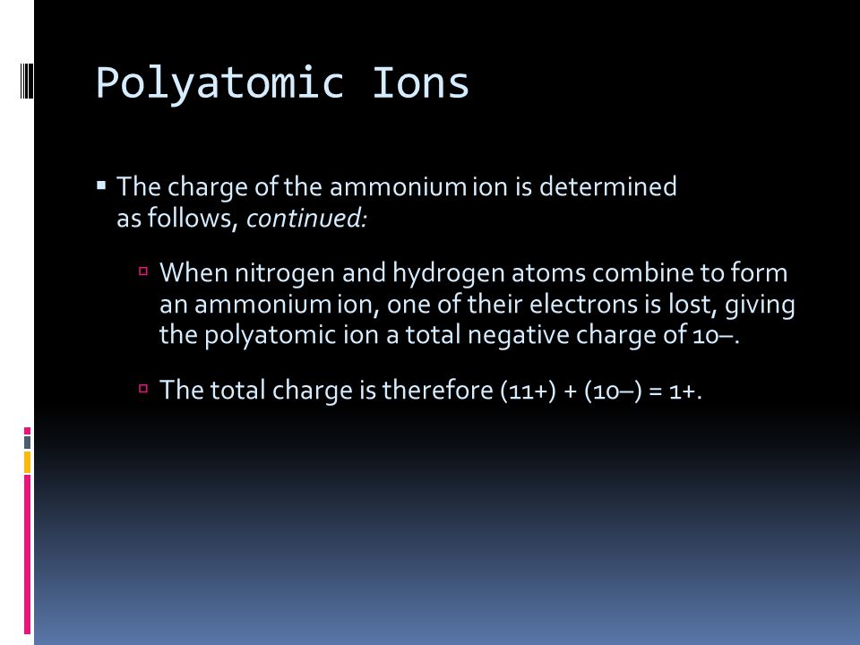 Polyatomic Ions The charge of the ammonium ion is determined as follows, continued: