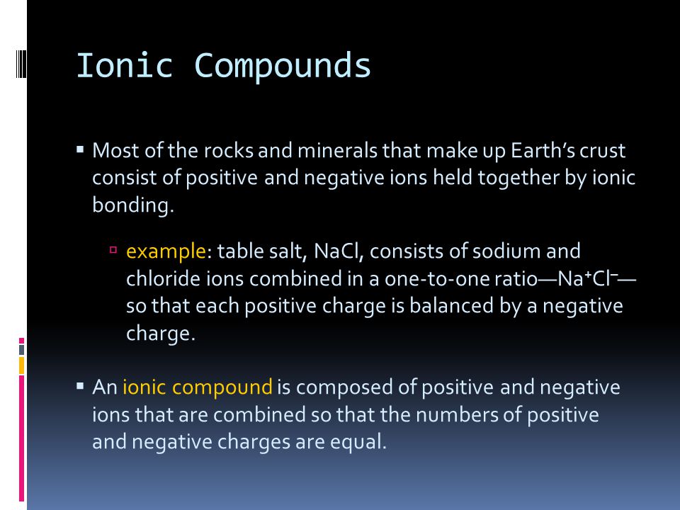 Ionic Compounds Most of the rocks and minerals that make up Earth’s crust consist of positive and negative ions held together by ionic bonding.