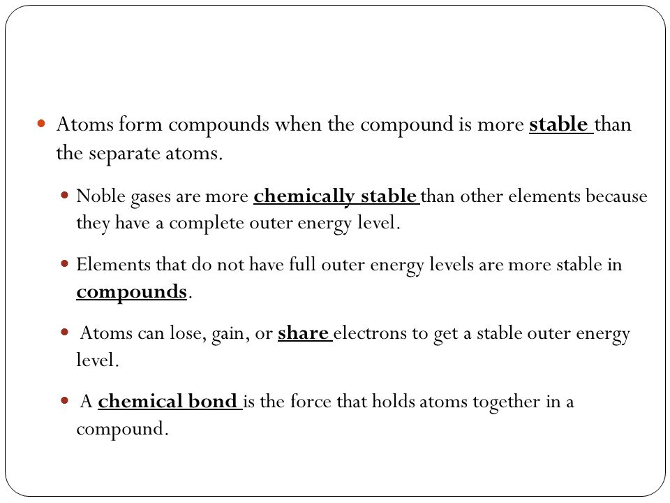 Atoms form compounds when the compound is more stable than the separate atoms.