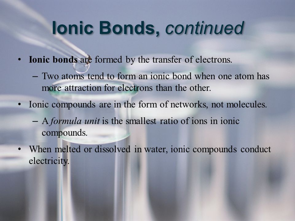 Ionic Bonds, continued Ionic bonds are formed by the transfer of electrons.