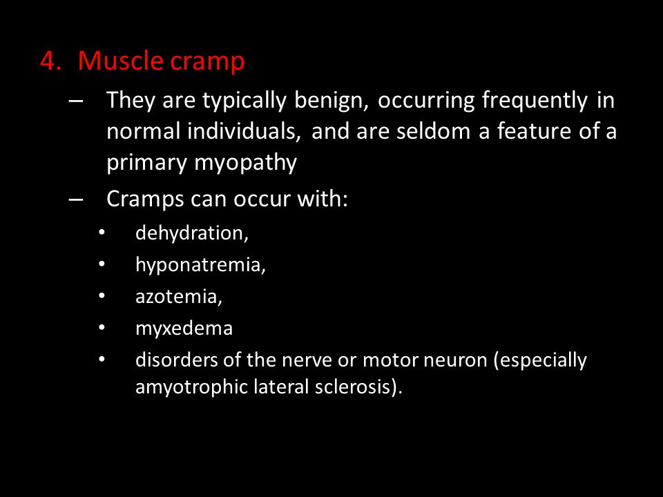 Muscle cramp They are typically benign, occurring frequently in normal individuals, and are seldom a feature of a primary myopathy.