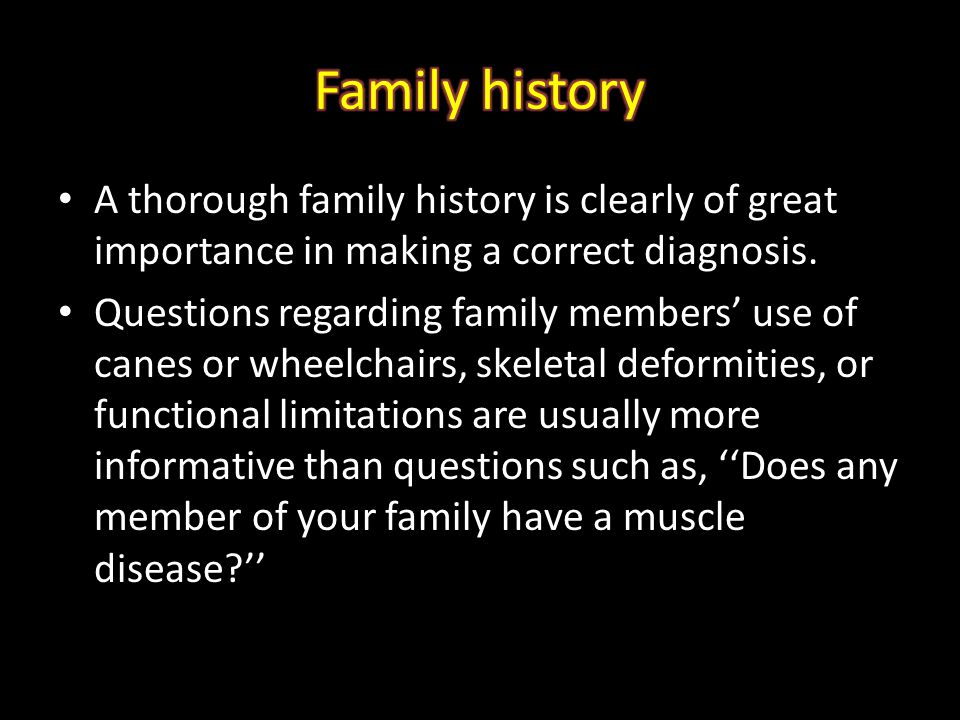 Family history A thorough family history is clearly of great importance in making a correct diagnosis.