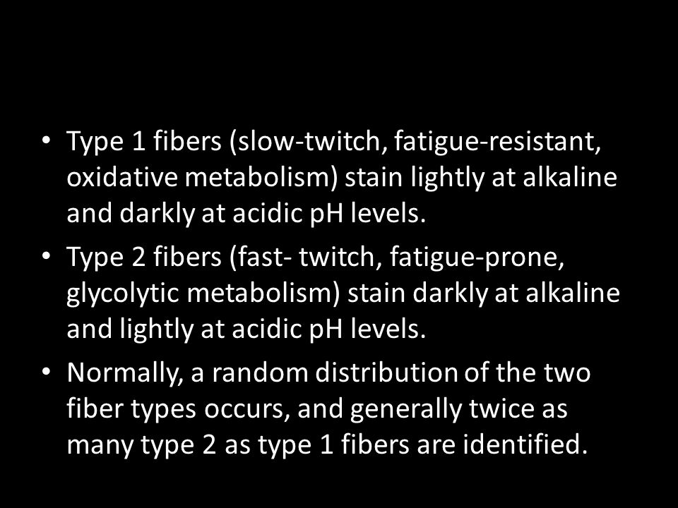 Type 1 fibers (slow-twitch, fatigue-resistant, oxidative metabolism) stain lightly at alkaline and darkly at acidic pH levels.