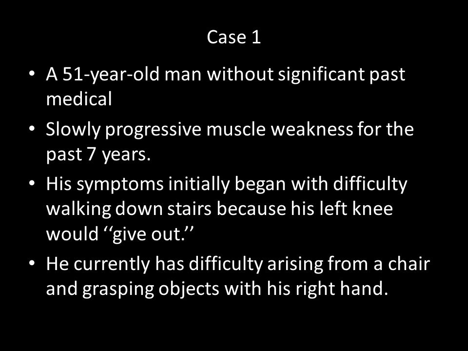 Case 1 A 51-year-old man without significant past medical. Slowly progressive muscle weakness for the past 7 years.