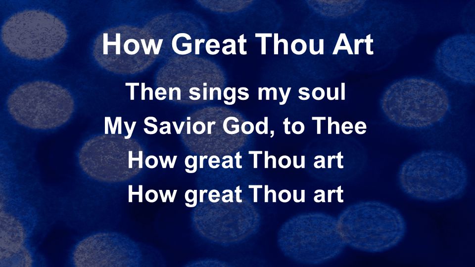 Then sings my soul My Savior God, to Thee How great Thou art