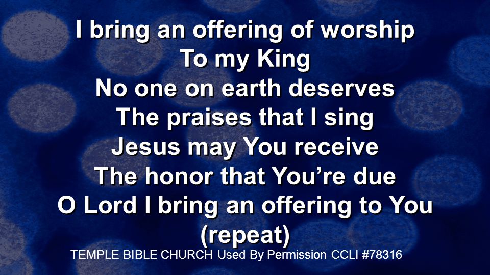 I bring an offering of worship To my King No one on earth deserves The praises that I sing Jesus may You receive The honor that You’re due O Lord I bring an offering to You (repeat)