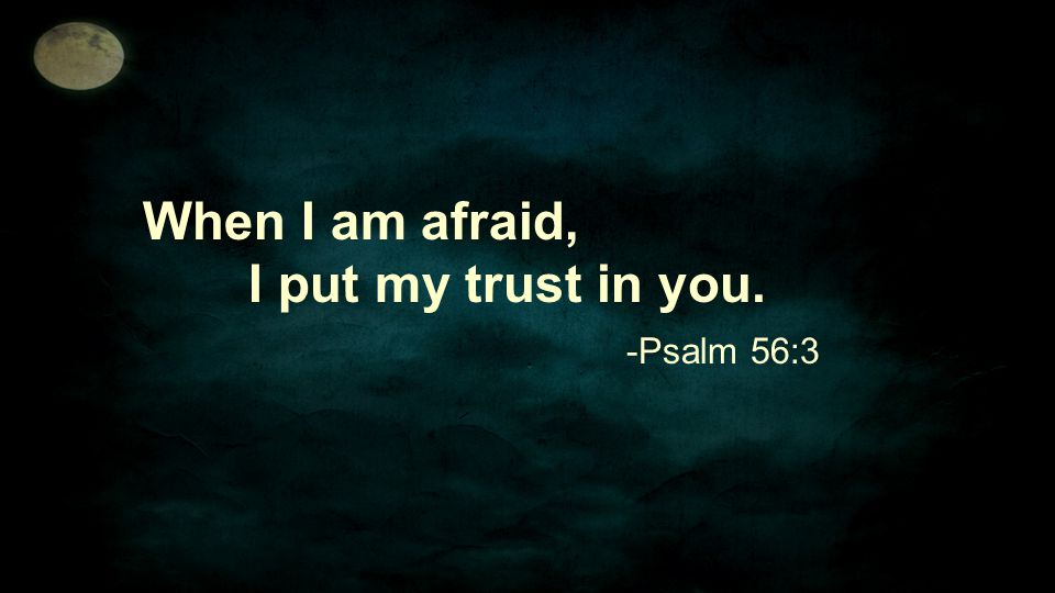 When I am afraid, I put my trust in you.