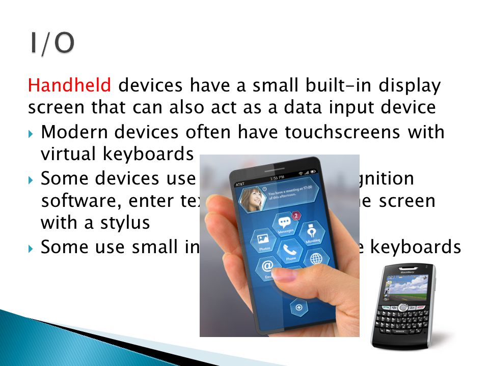 I/O Handheld devices have a small built-in display screen that can also act as a data input device.