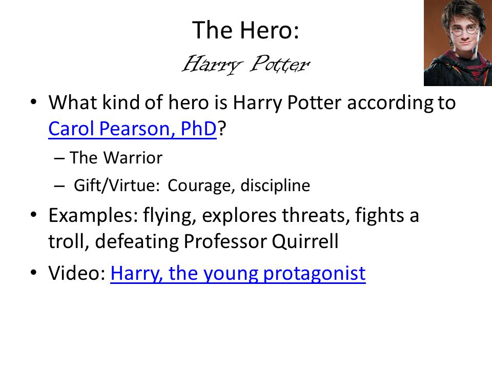 The Hero: Harry Potter What kind of hero is Harry Potter according to Carol Pearson, PhD The Warrior.