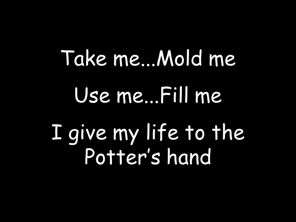 I give my life to the Potter’s hand