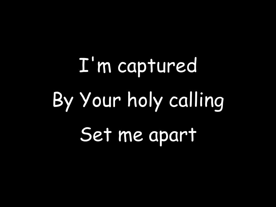 I m captured By Your holy calling Set me apart