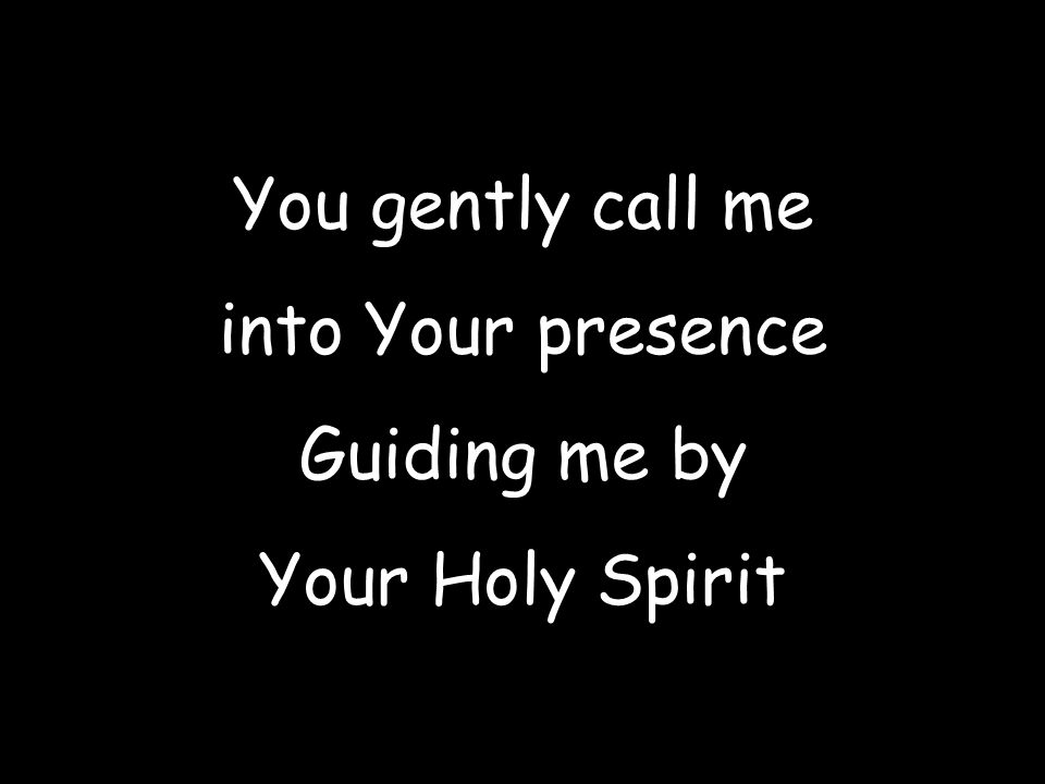 You gently call me into Your presence Guiding me by Your Holy Spirit