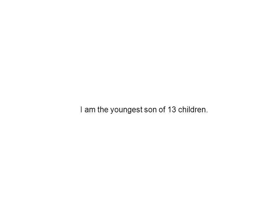 I am the youngest son of 13 children.