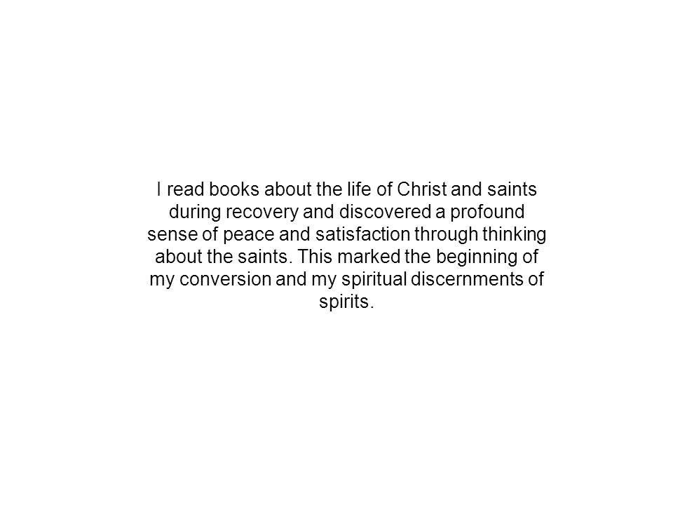 I read books about the life of Christ and saints during recovery and discovered a profound sense of peace and satisfaction through thinking about the saints.