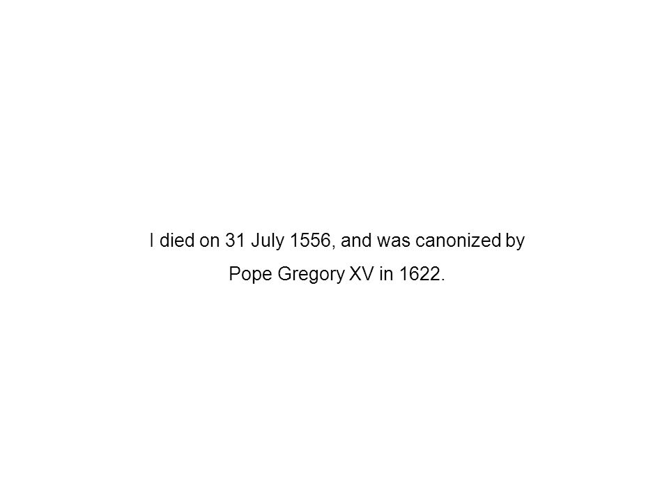 I died on 31 July 1556, and was canonized by