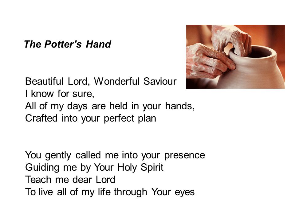 The Potter’s Hand Beautiful Lord, Wonderful Saviour. I know for sure, All of my days are held in your hands,