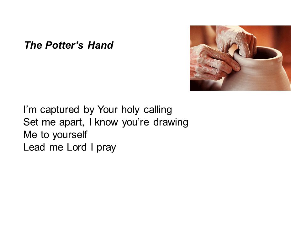 The Potter’s Hand I’m captured by Your holy calling. Set me apart, I know you’re drawing. Me to yourself.