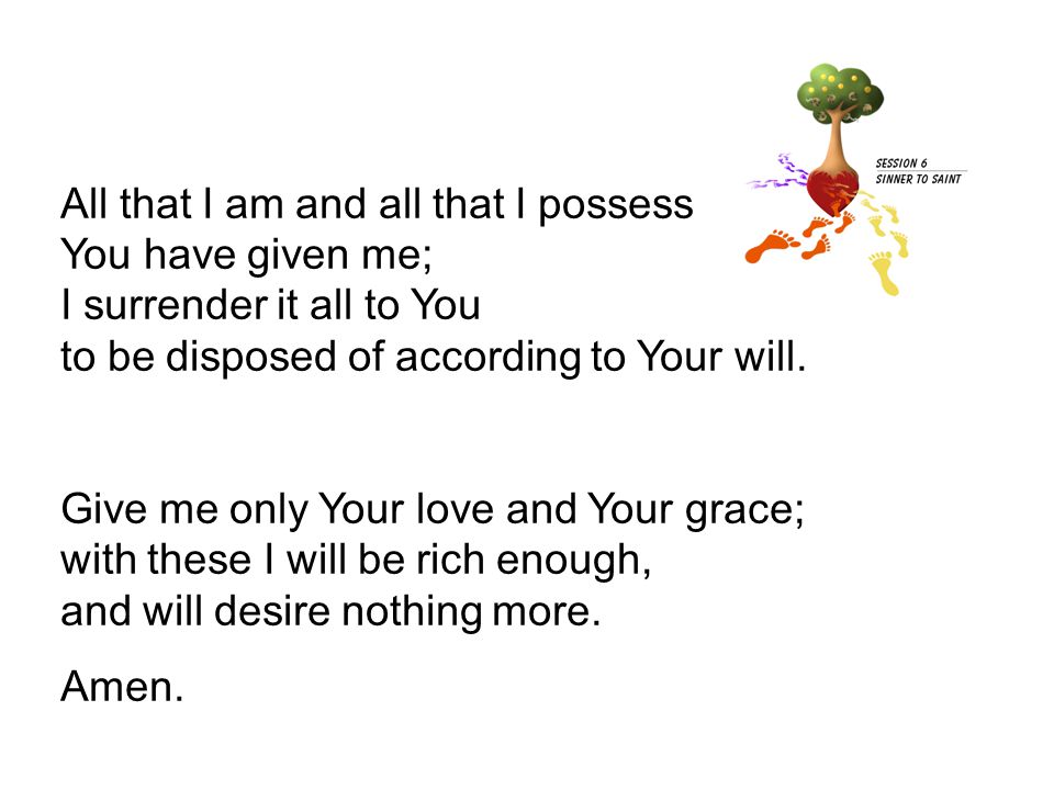 All that I am and all that I possess You have given me; I surrender it all to You to be disposed of according to Your will.