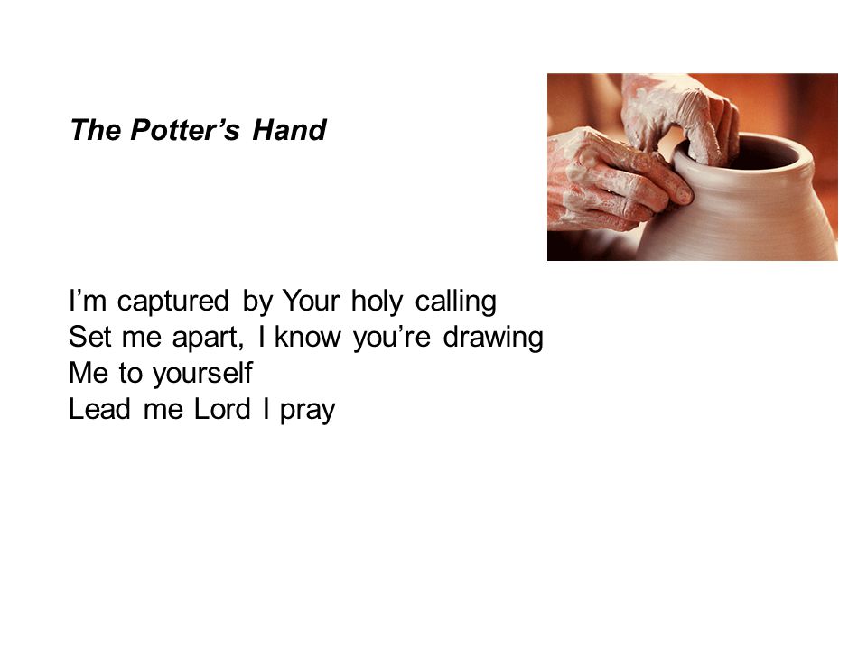 The Potter’s Hand I’m captured by Your holy calling. Set me apart, I know you’re drawing. Me to yourself.