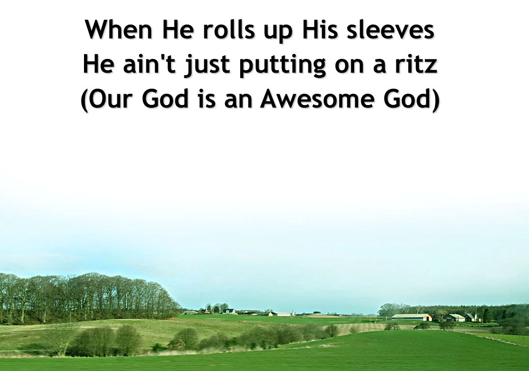 When He rolls up His sleeves He ain t just putting on a ritz