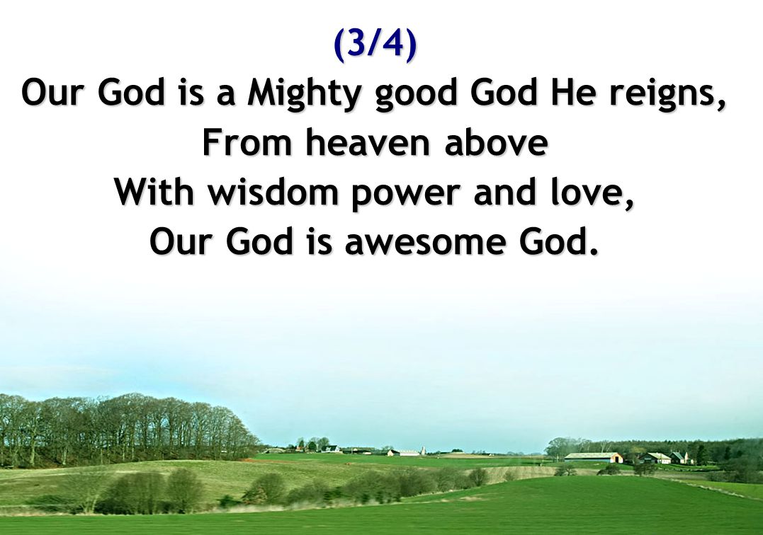 Our God is a Mighty good God He reigns, With wisdom power and love,