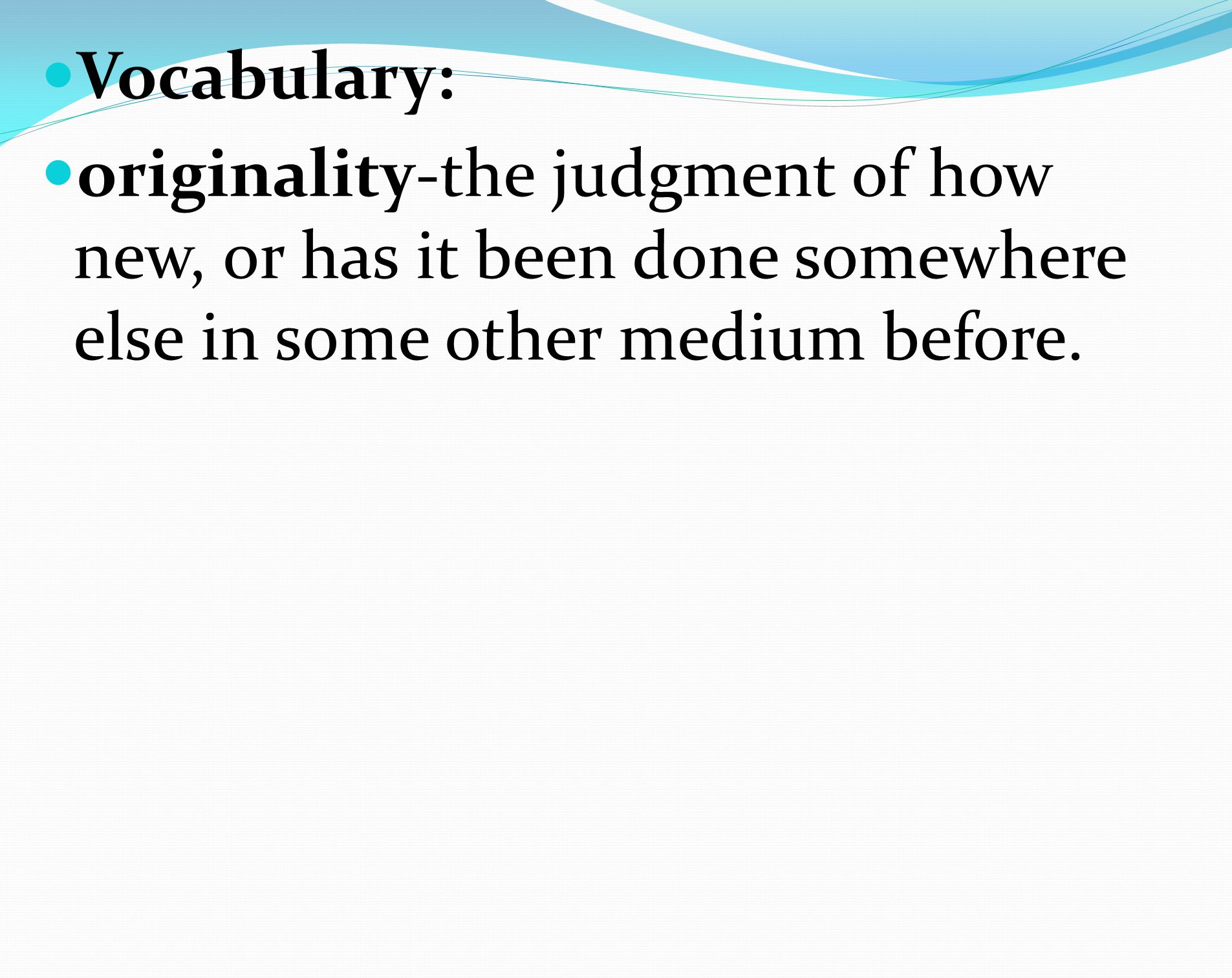 Vocabulary: originality-the judgment of how new, or has it been done somewhere else in some other medium before.