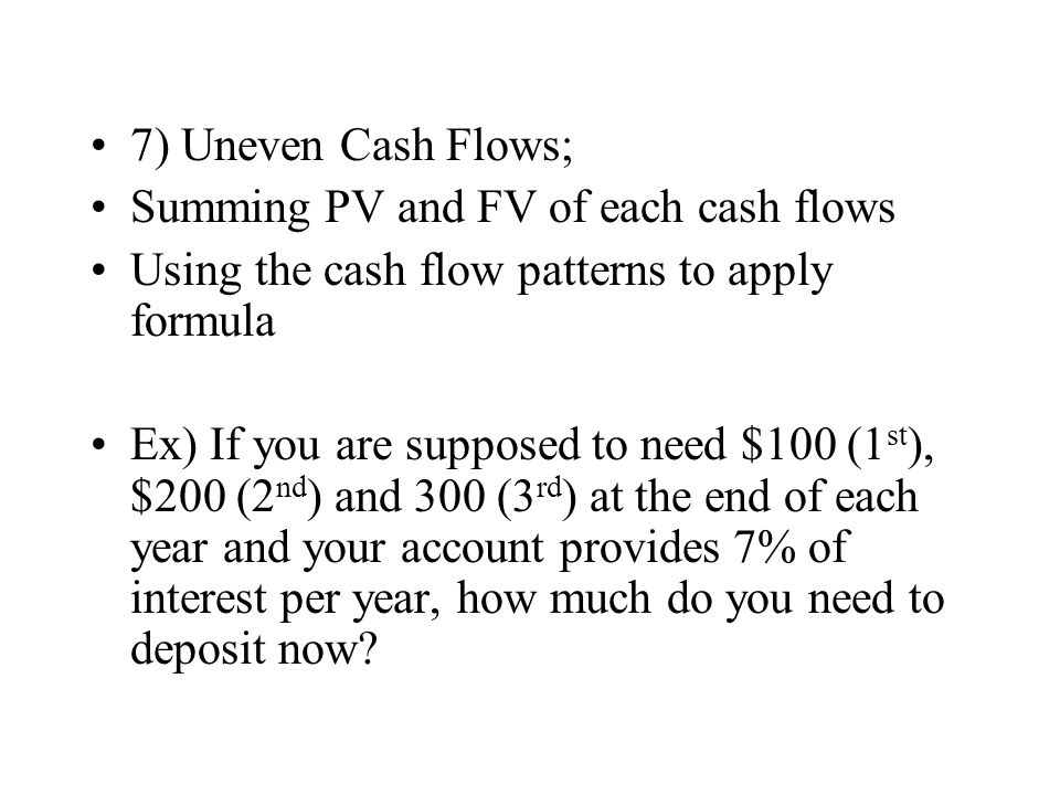 7) Uneven Cash Flows; Summing PV and FV of each cash flows. Using the cash flow patterns to apply formula.