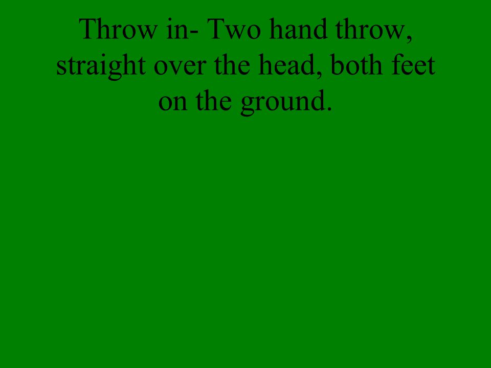 Throw in- Two hand throw, straight over the head, both feet on the ground.