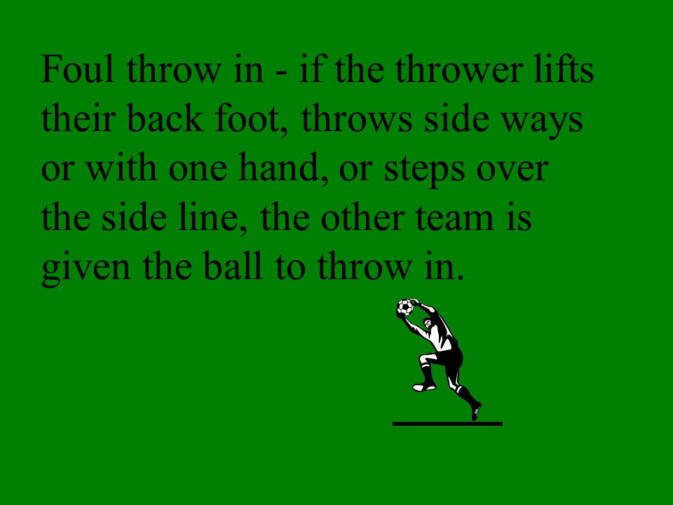 Foul throw in - if the thrower lifts their back foot, throws side ways or with one hand, or steps over the side line, the other team is given the ball to throw in.