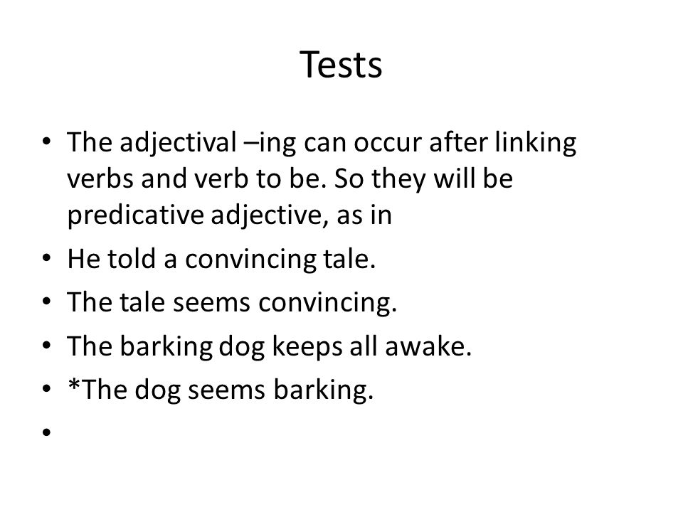 Tests The adjectival –ing can occur after linking verbs and verb to be. So they will be predicative adjective, as in.