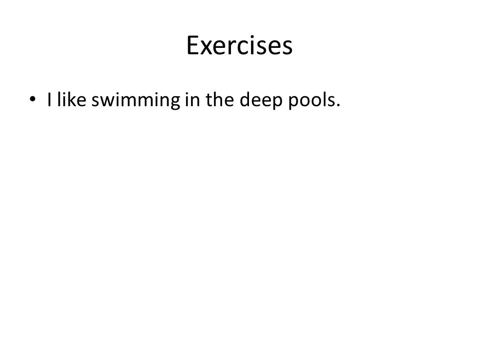 Exercises I like swimming in the deep pools.
