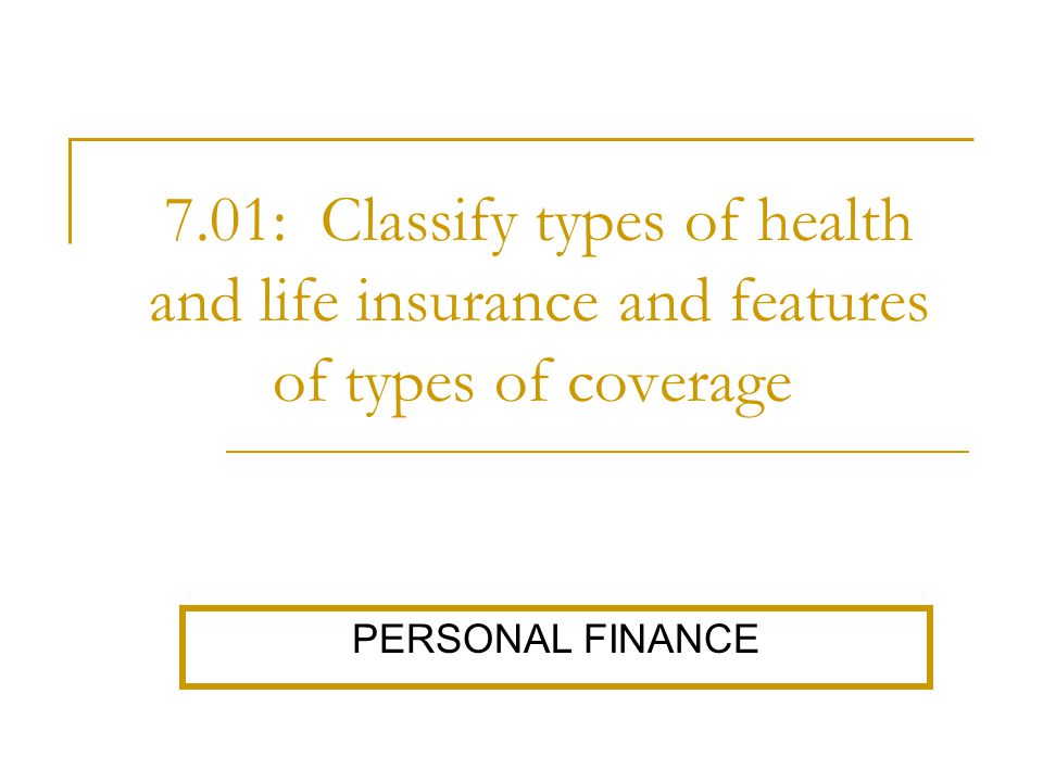 7.01: Classify types of health and life insurance and features of types of coverage.