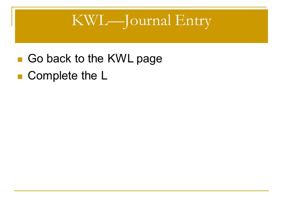 KWL—Journal Entry Go back to the KWL page Complete the L