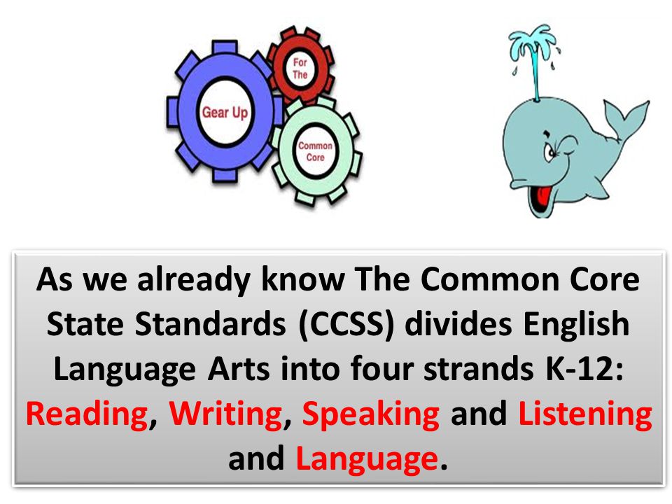 As we already know The Common Core State Standards (CCSS) divides English Language Arts into four strands K-12: Reading, Writing, Speaking and Listening and Language.