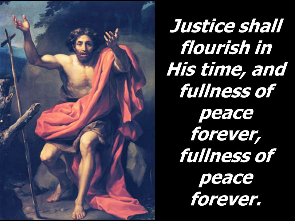 Justice shall flourish in His time, and fullness of peace forever, fullness of peace forever.